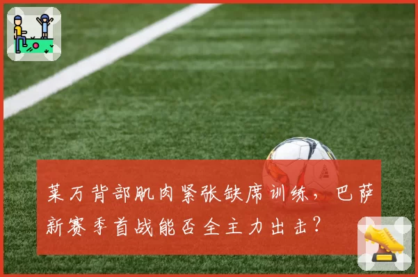莱万背部肌肉紧张缺席训练，巴萨新赛季首战能否全主力出击？