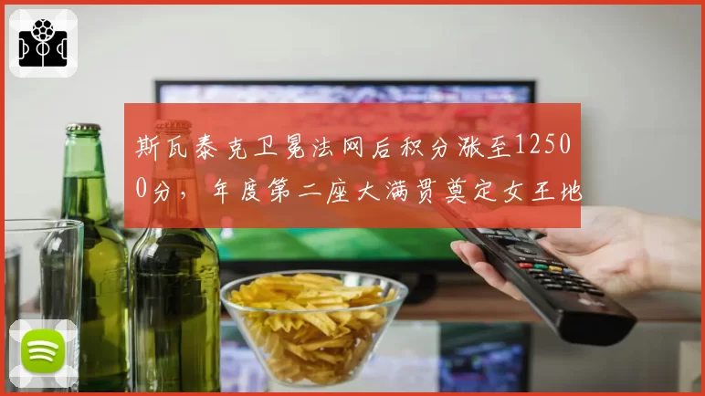斯瓦泰克卫冕法网后积分涨至12500分，年度第二座大满贯奠定女王地位
