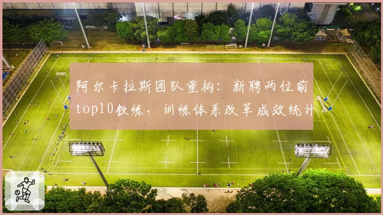 阿尔卡拉斯团队重构:新聘两位前top10教练,训练体系改革成效统计