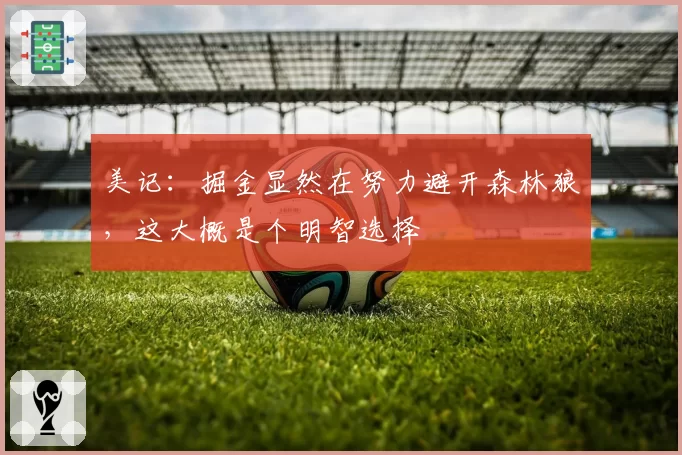 美记：掘金显然在努力避开森林狼，这大概是个明智选择