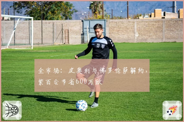 全市场：皮奥利与佛罗伦萨解约，紫百合节省600万欧
