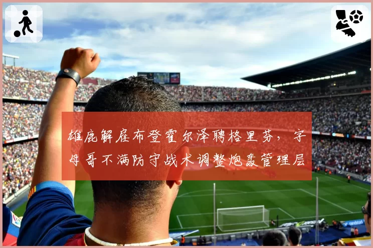 雄鹿解雇布登霍尔泽聘格里芬，字母哥不满防守战术调整炮轰管理层
