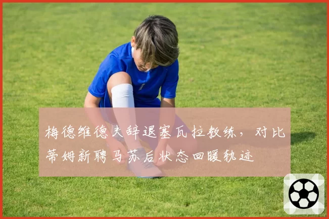 梅德维德夫辞退塞瓦拉教练，对比蒂姆新聘马苏后状态回暖轨迹
