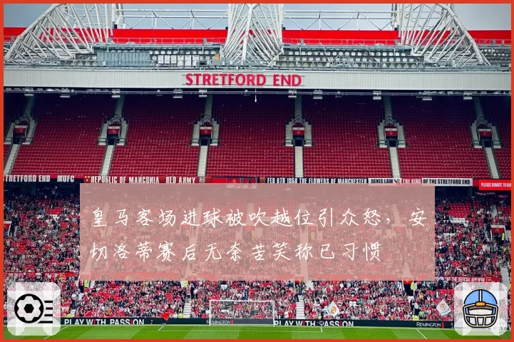 皇马客场进球被吹越位引众怒,安切洛蒂赛后无奈苦笑称已习惯