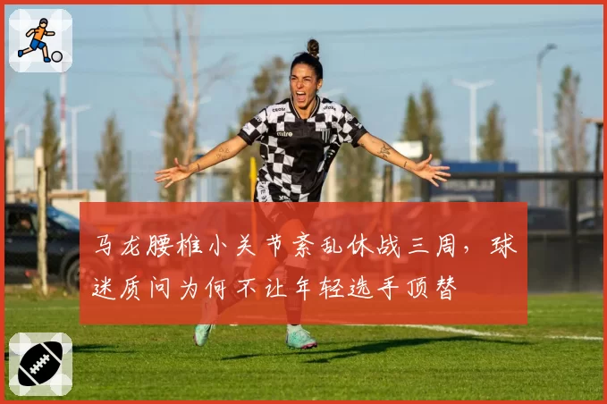 马龙腰椎小关节紊乱休战三周，球迷质问为何不让年轻选手顶替
