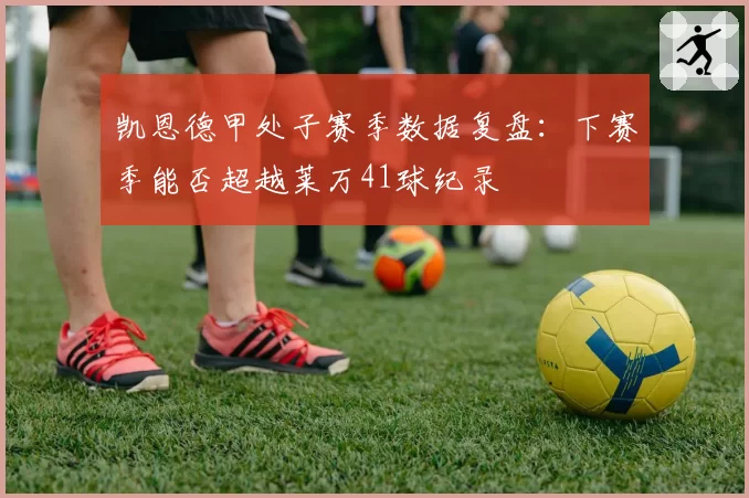 凯恩德甲处子赛季数据复盘:下赛季能否超越莱万41球纪录