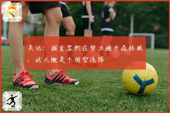 美记：掘金显然在努力避开森林狼，这大概是个明智选择