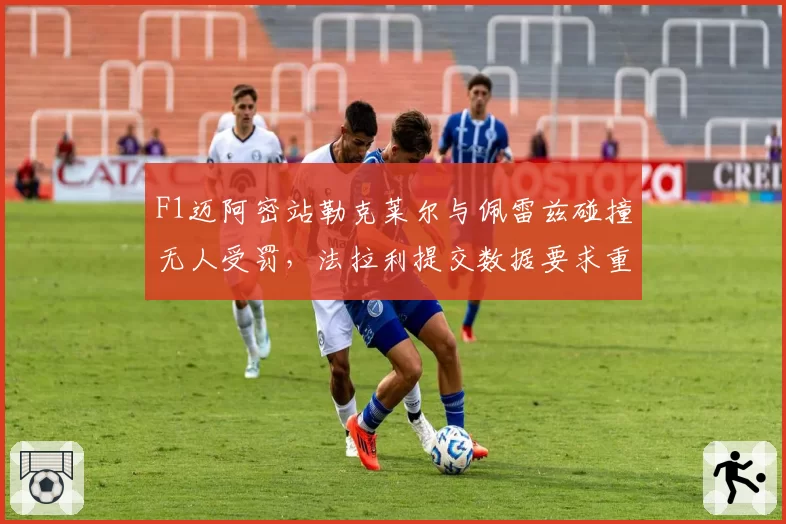 F1迈阿密站勒克莱尔与佩雷兹碰撞无人受罚，法拉利提交数据要求重新调查