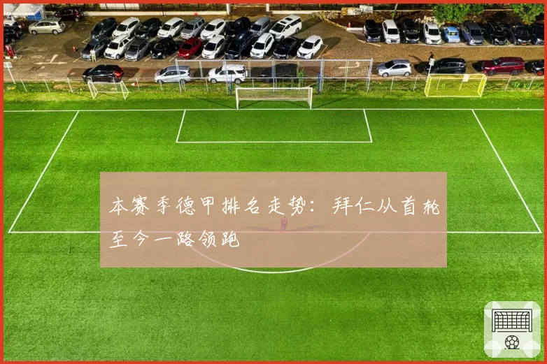 本赛季德甲排名走势：拜仁从首轮至今一路领跑