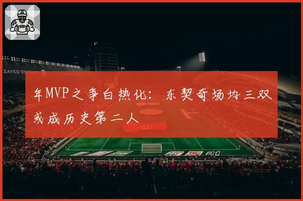 年MVP之争白热化：东契奇场均三双或成历史第二人