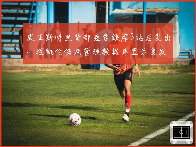 皮亚斯特里背部痉挛缺席3站后复出，迈凯伦伤病管理数据库显示复发率仅8%