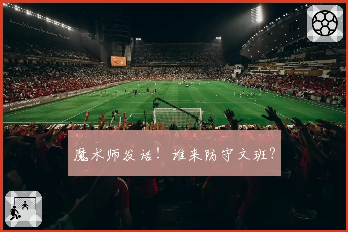 魔术师发话！谁来防守文班？