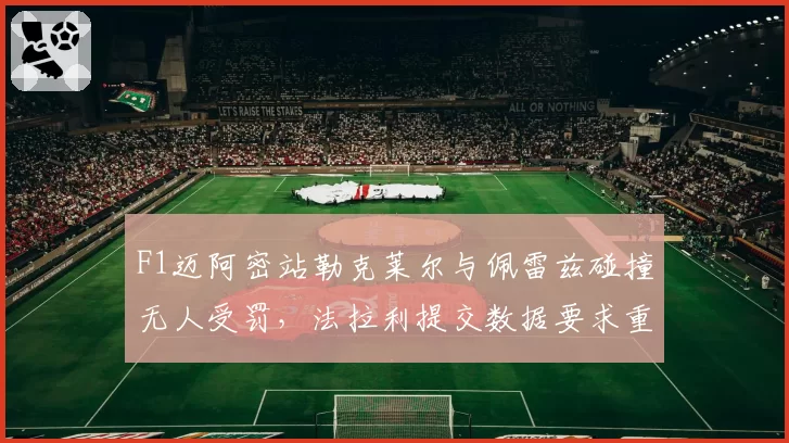 F1迈阿密站勒克莱尔与佩雷兹碰撞无人受罚，法拉利提交数据要求重新调查
