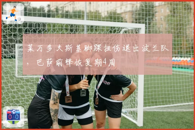 莱万多夫斯基脚踝扭伤退出波兰队，巴萨前锋恢复期4周