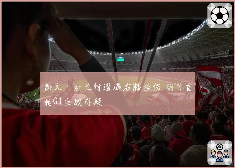 凯文·杜兰特遭遇右膝挫伤 明日首轮G1出战存疑