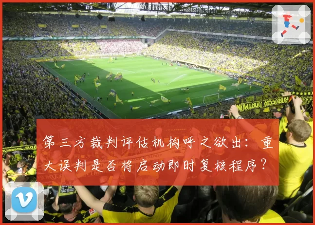 第三方裁判评估机构呼之欲出：重大误判是否将启动即时复核程序？