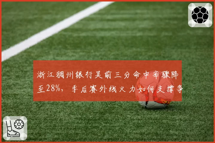 浙江稠州银行吴前三分命中率骤降至28%，季后赛外线火力如何支撑争冠梦？