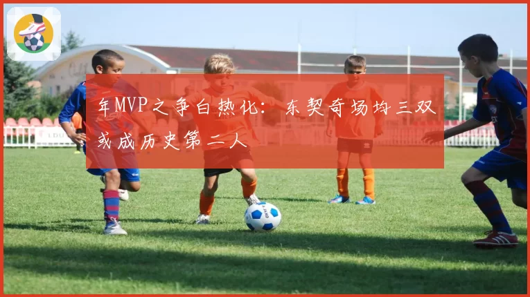 年MVP之争白热化:东契奇场均三双或成历史第二人