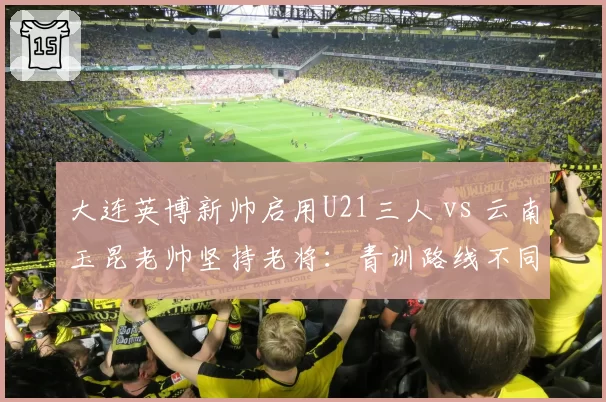 大连英博新帅启用U21三人 vs 云南玉昆老帅坚持老将:青训路线不同抉择