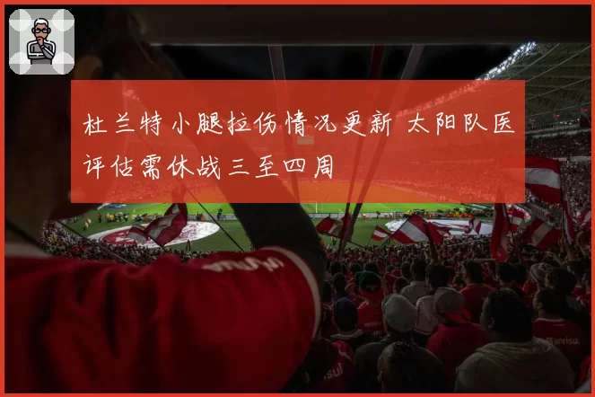 杜兰特小腿拉伤情况更新 太阳队医评估需休战三至四周