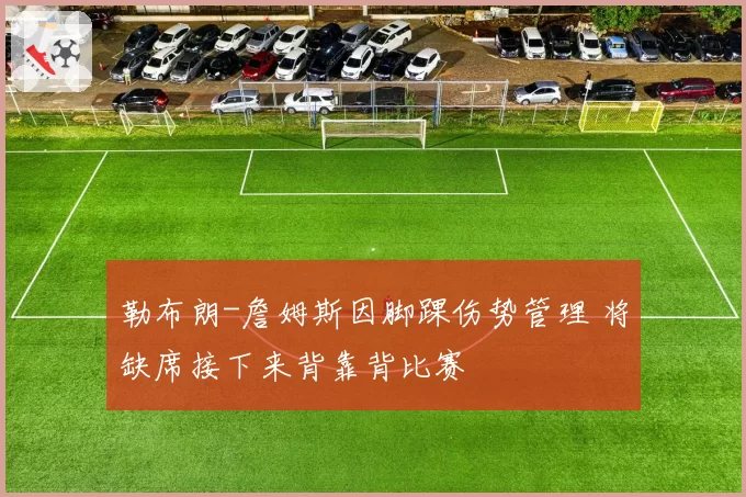 勒布朗-詹姆斯因脚踝伤势管理 将缺席接下来背靠背比赛