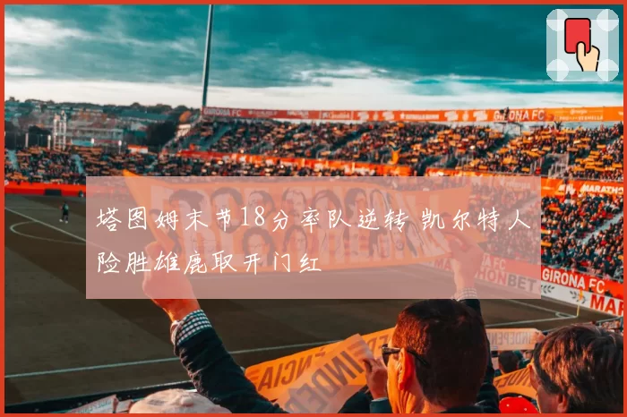 塔图姆末节18分率队逆转 凯尔特人险胜雄鹿取开门红