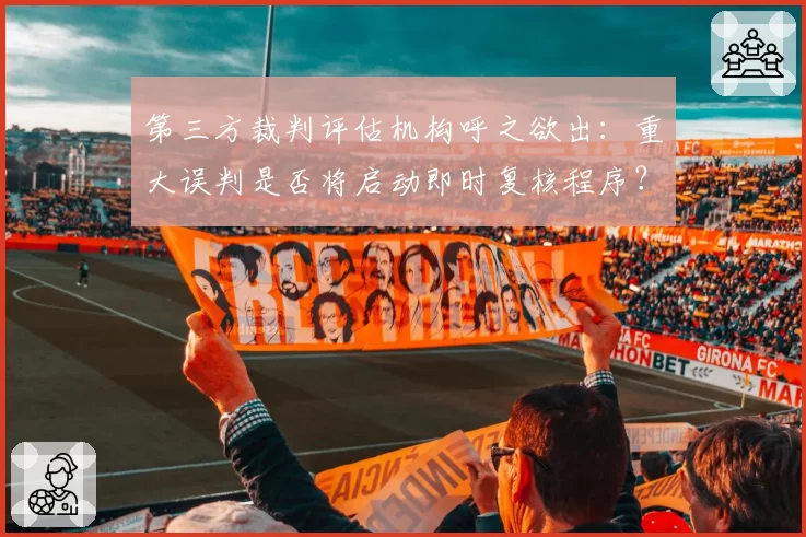 第三方裁判评估机构呼之欲出：重大误判是否将启动即时复核程序？