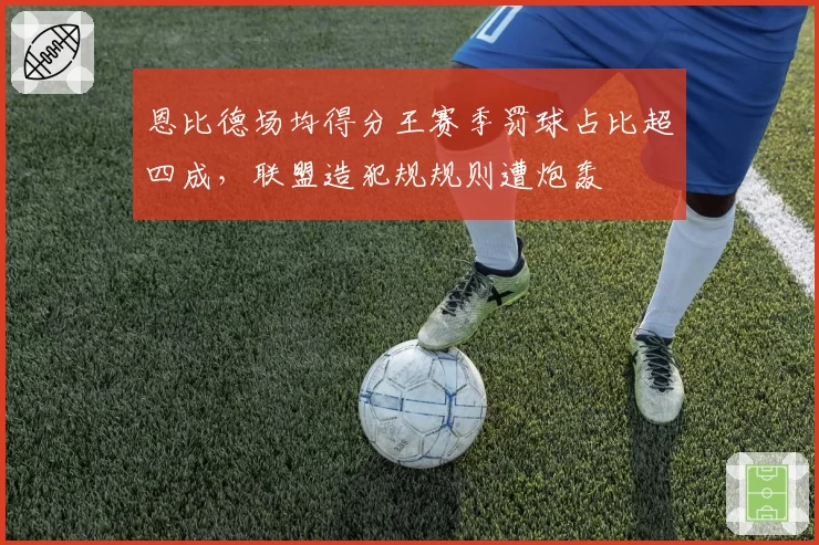 恩比德场均得分王赛季罚球占比超四成，联盟造犯规规则遭炮轰