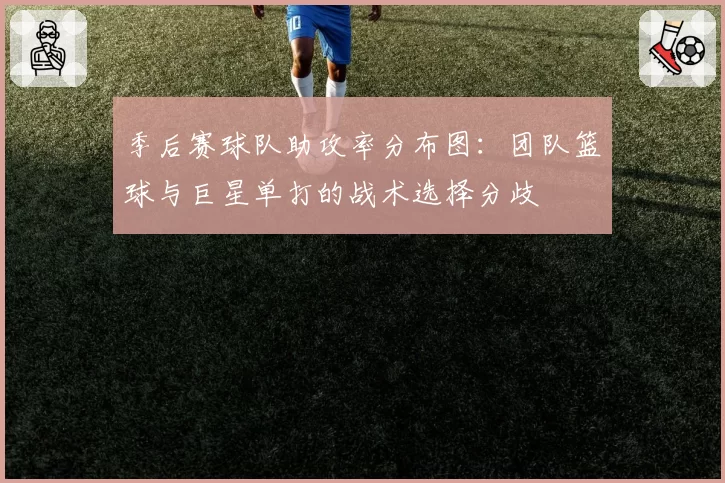 季后赛球队助攻率分布图：团队篮球与巨星单打的战术选择分歧