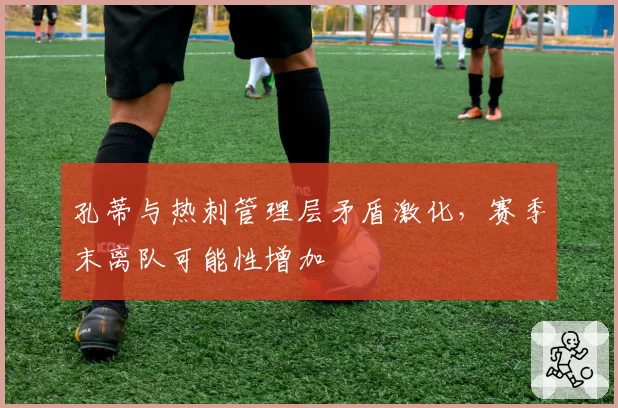 孔蒂与热刺管理层矛盾激化，赛季末离队可能性增加